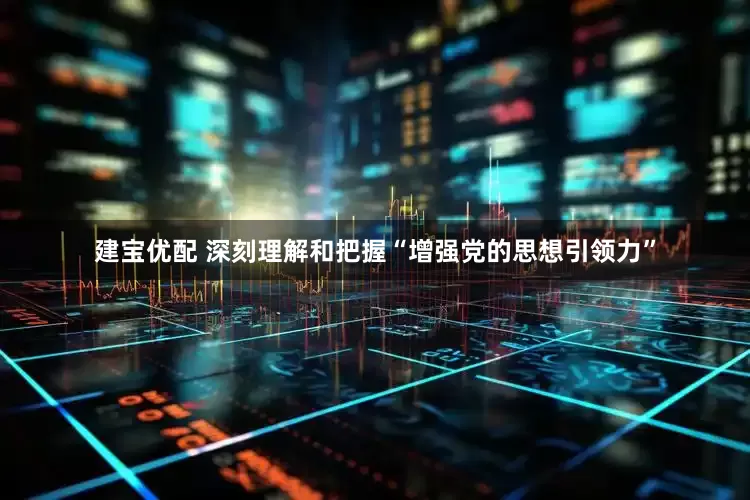 建宝优配 深刻理解和把握“增强党的思想引领力”