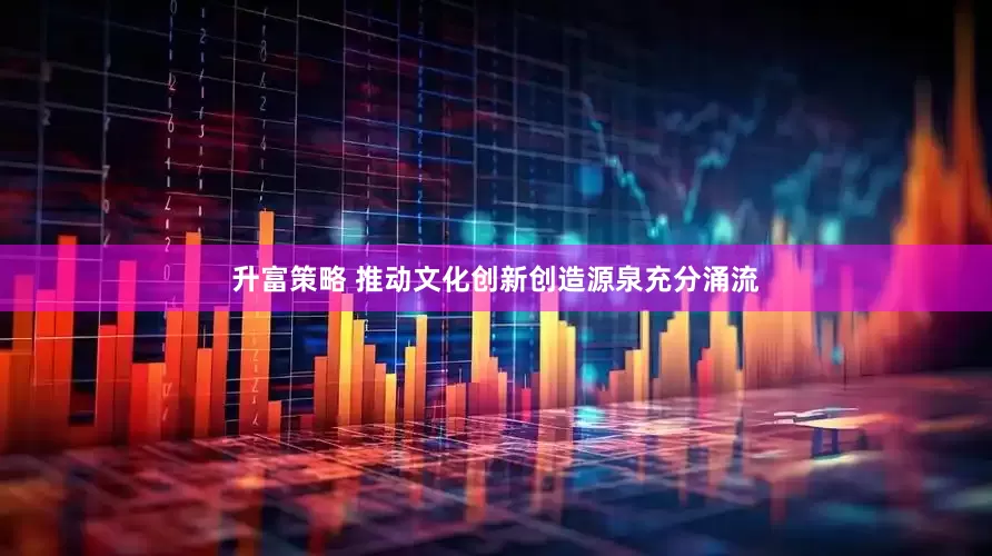 升富策略 推动文化创新创造源泉充分涌流