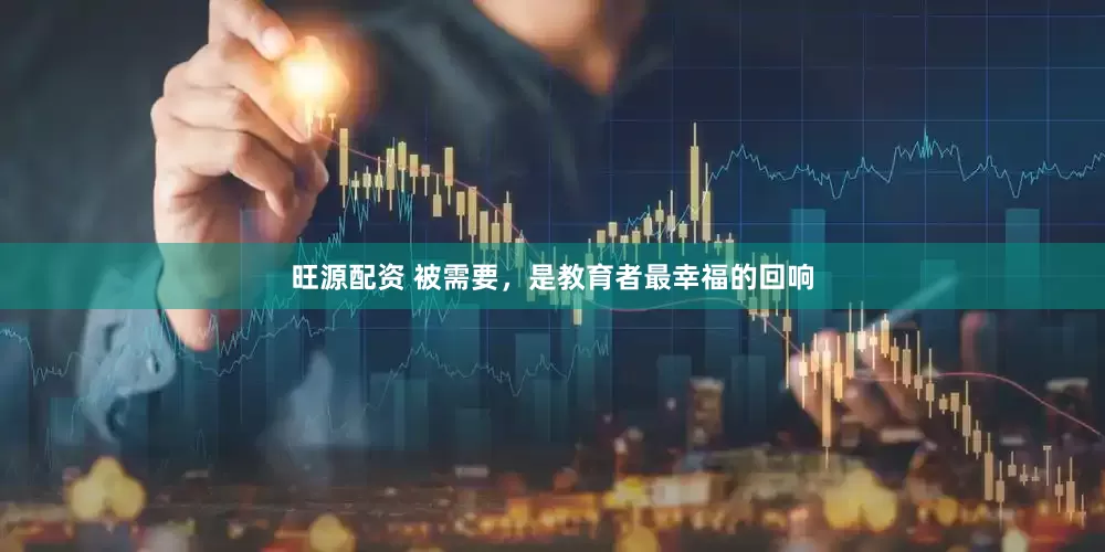 旺源配资 被需要，是教育者最幸福的回响