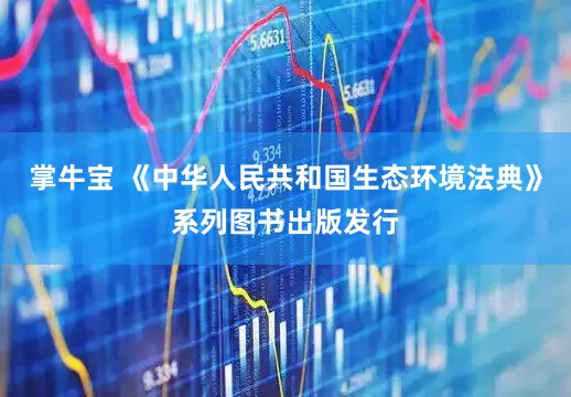 掌牛宝 《中华人民共和国生态环境法典》系列图书出版发行